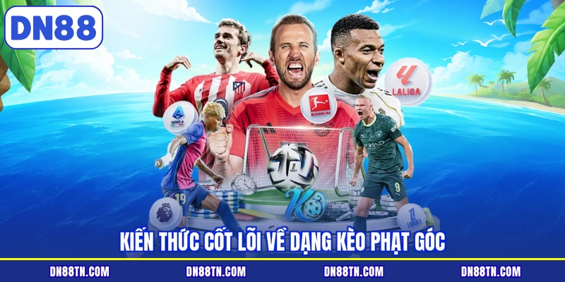 Kiến thức cốt lõi về dạng kèo phạt góc