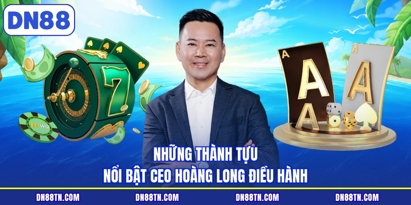 Những thành tựu nổi bật CEO Hoàng Long điều hành