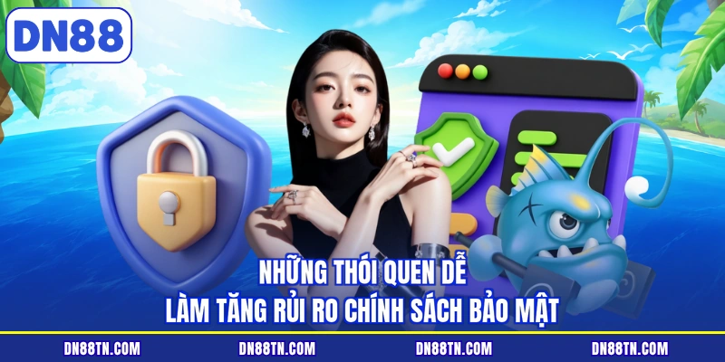 Những thói quen dễ làm tăng rủi ro chính sách bảo mật