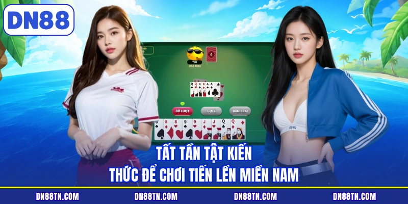 Tất tần tật kiến thức để chơi tiến lền miền Nam